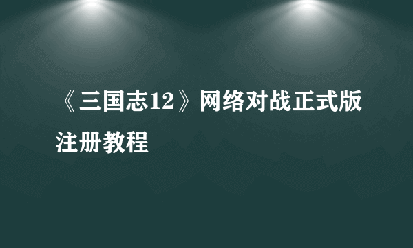 《三国志12》网络对战正式版注册教程