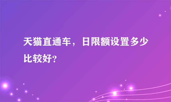 天猫直通车，日限额设置多少比较好？