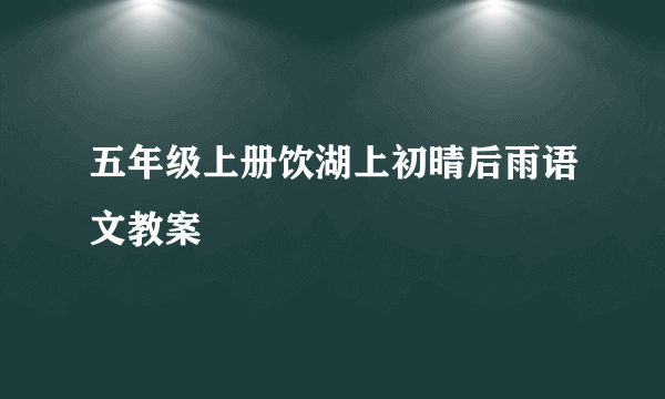 五年级上册饮湖上初晴后雨语文教案