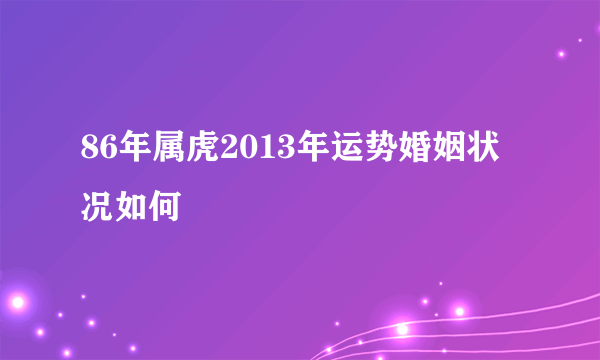 86年属虎2013年运势婚姻状况如何