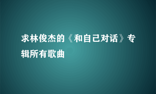 求林俊杰的《和自己对话》专辑所有歌曲