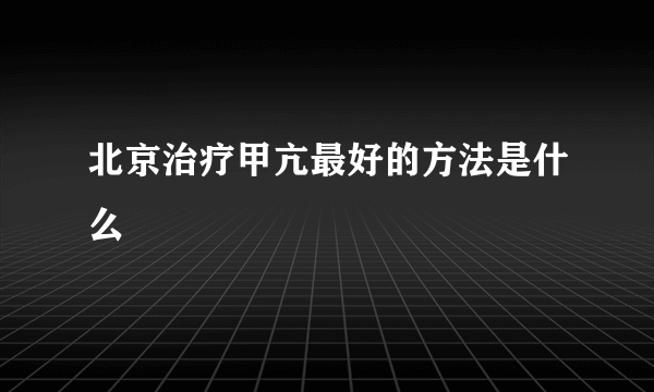 北京治疗甲亢最好的方法是什么