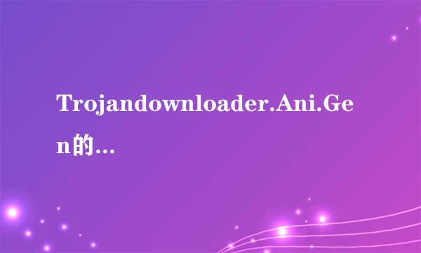 Trojandownloader.Ani.Gen的解决方案