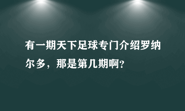 有一期天下足球专门介绍罗纳尔多，那是第几期啊？