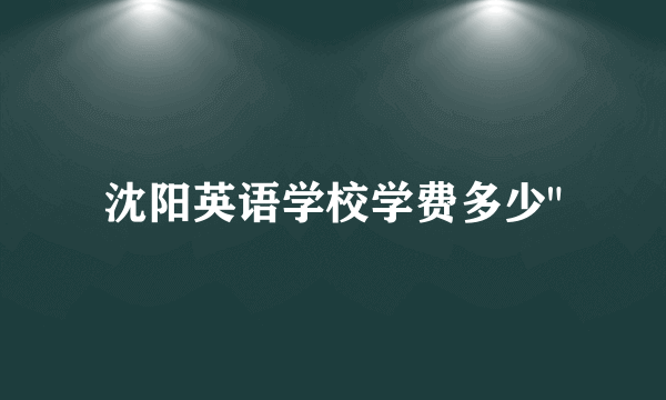 沈阳英语学校学费多少