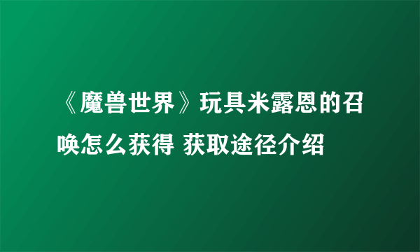 《魔兽世界》玩具米露恩的召唤怎么获得 获取途径介绍