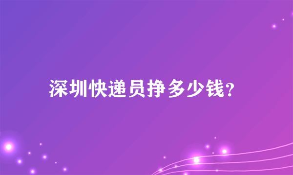 深圳快递员挣多少钱？