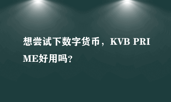 想尝试下数字货币，KVB PRIME好用吗？