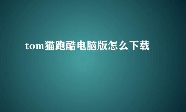 tom猫跑酷电脑版怎么下载