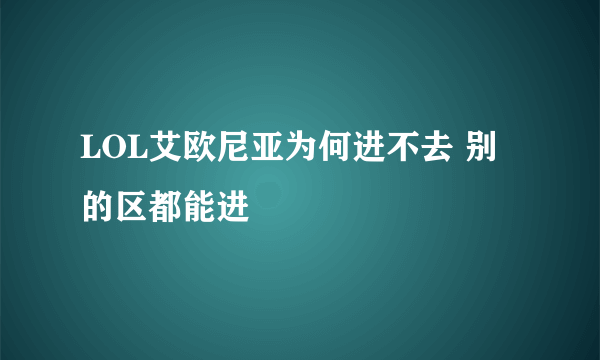 LOL艾欧尼亚为何进不去 别的区都能进