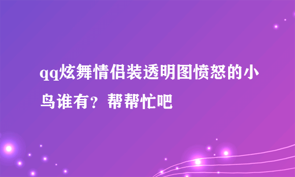 qq炫舞情侣装透明图愤怒的小鸟谁有？帮帮忙吧