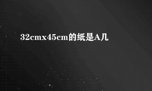 32cmx45cm的纸是A几