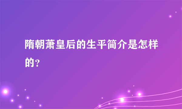 隋朝萧皇后的生平简介是怎样的？