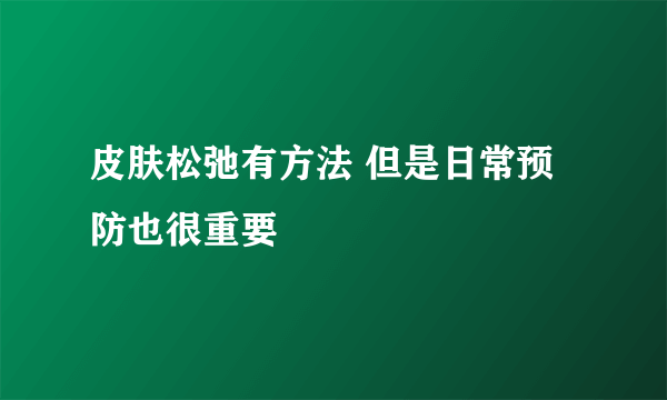 皮肤松弛有方法 但是日常预防也很重要