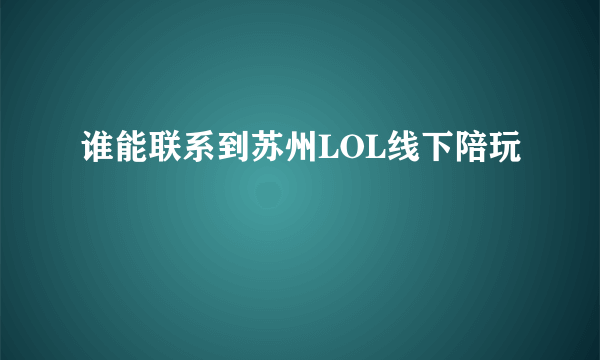 谁能联系到苏州LOL线下陪玩