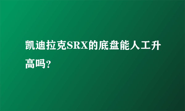 凯迪拉克SRX的底盘能人工升高吗？