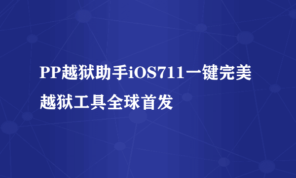 PP越狱助手iOS711一键完美越狱工具全球首发