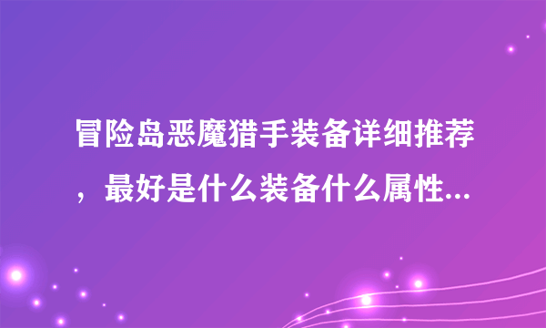 冒险岛恶魔猎手装备详细推荐，最好是什么装备什么属性都列出来，高分求解 贫民，只有200元