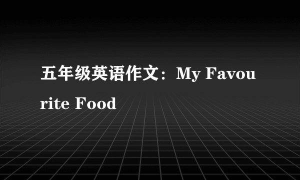 五年级英语作文：My Favourite Food