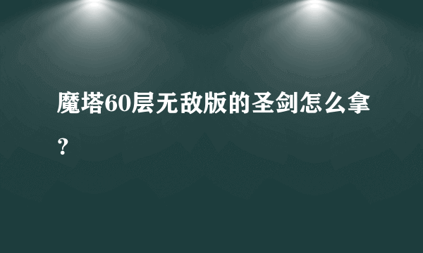 魔塔60层无敌版的圣剑怎么拿？