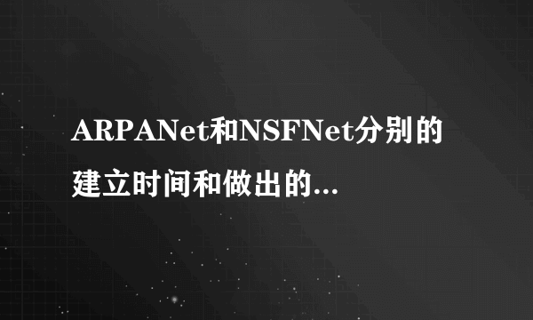 ARPANet和NSFNet分别的建立时间和做出的贡献是什么?