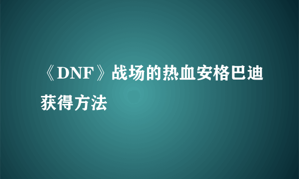 《DNF》战场的热血安格巴迪获得方法