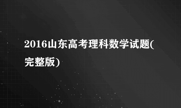 2016山东高考理科数学试题(完整版)