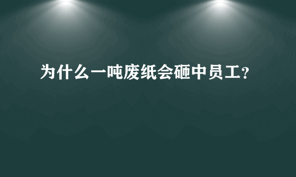 为什么一吨废纸会砸中员工？