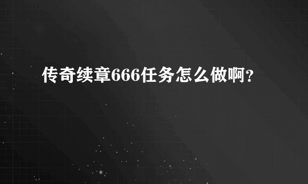 传奇续章666任务怎么做啊？