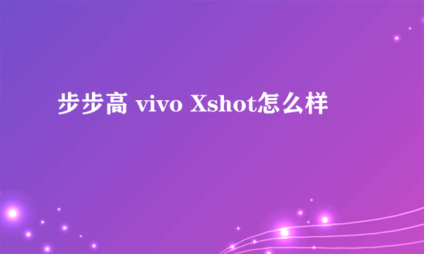 步步高 vivo Xshot怎么样