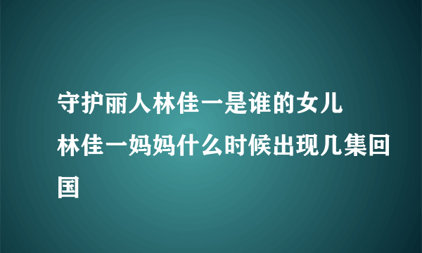 守护丽人林佳一是谁的女儿 林佳一妈妈什么时候出现几集回国