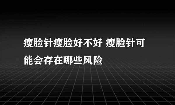 瘦脸针瘦脸好不好 瘦脸针可能会存在哪些风险