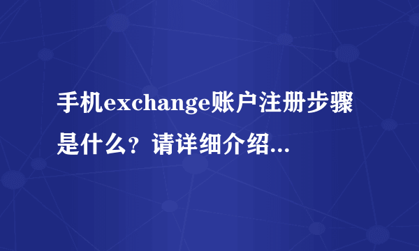 手机exchange账户注册步骤是什么？请详细介绍一下，我不懂。