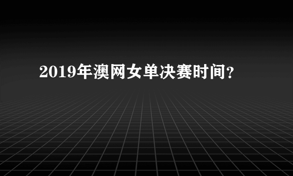 2019年澳网女单决赛时间？