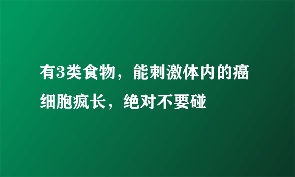 有3类食物，能刺激体内的癌细胞疯长，绝对不要碰