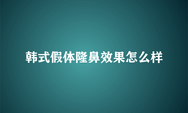 韩式假体隆鼻效果怎么样