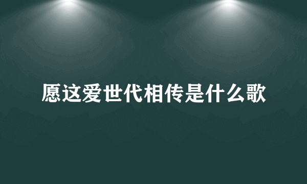 愿这爱世代相传是什么歌