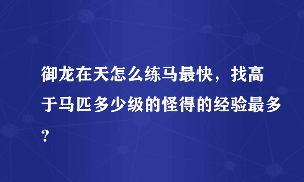 御龙在天怎么练马最快，找高于马匹多少级的怪得的经验最多？