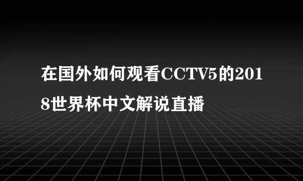 在国外如何观看CCTV5的2018世界杯中文解说直播