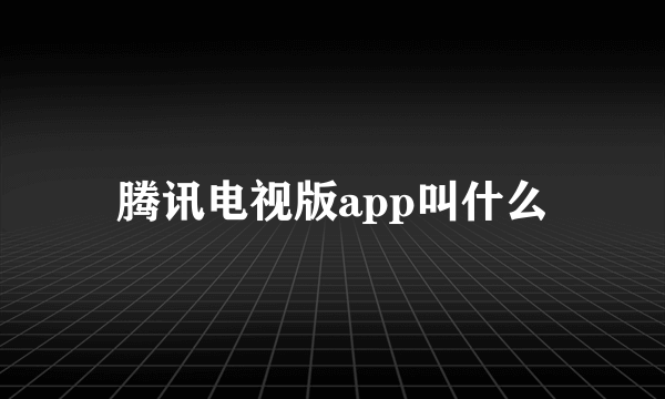 腾讯电视版app叫什么