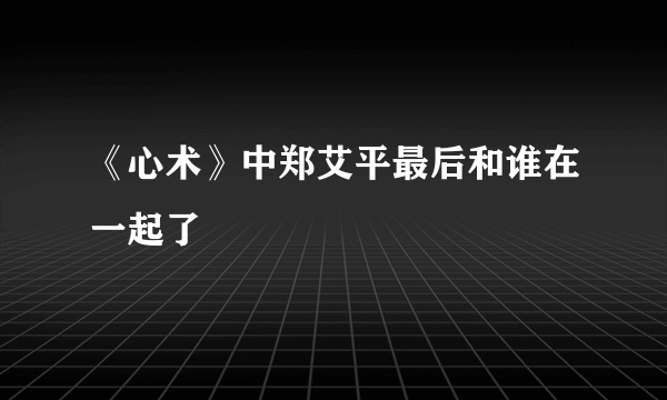 《心术》中郑艾平最后和谁在一起了