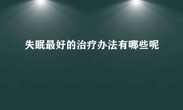 失眠最好的治疗办法有哪些呢