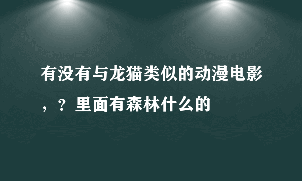 有没有与龙猫类似的动漫电影，？里面有森林什么的