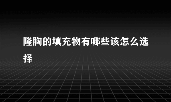 隆胸的填充物有哪些该怎么选择