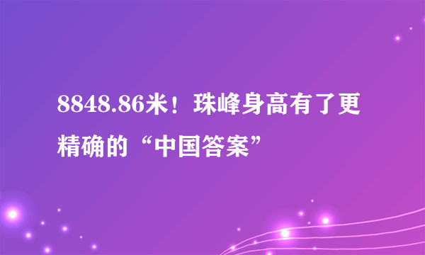 8848.86米！珠峰身高有了更精确的“中国答案”