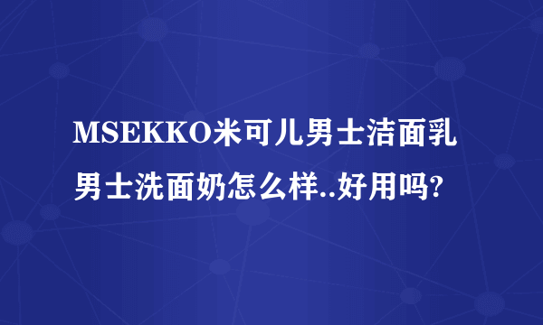 MSEKKO米可儿男士洁面乳男士洗面奶怎么样..好用吗?