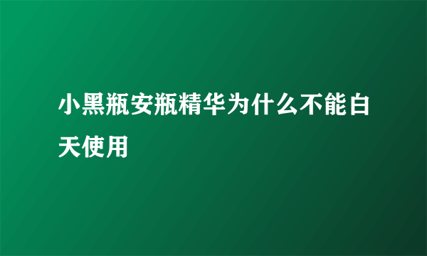 小黑瓶安瓶精华为什么不能白天使用