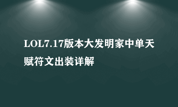 LOL7.17版本大发明家中单天赋符文出装详解