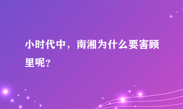 小时代中，南湘为什么要害顾里呢？