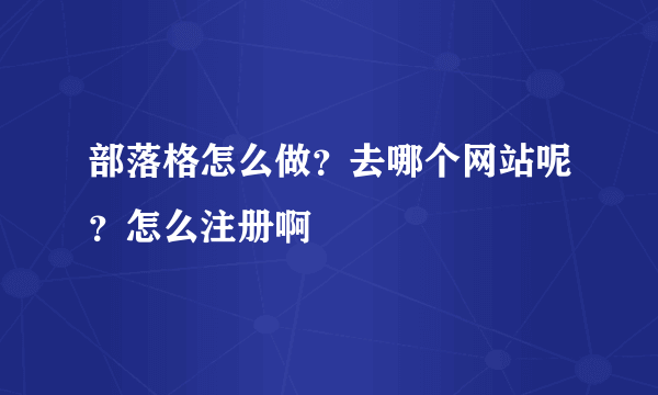 部落格怎么做？去哪个网站呢？怎么注册啊